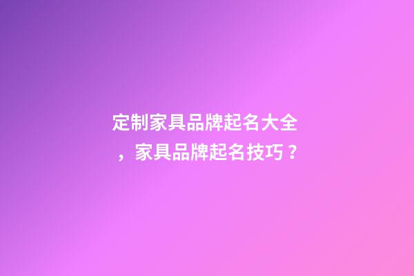定制家具品牌起名大全，家具品牌起名技巧？